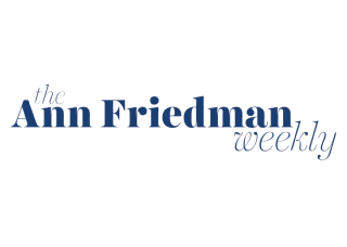 Ann Friedman Weekly